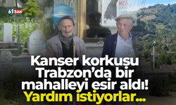 Kanser korkusu Trabzon’da bir mahalleyi esir aldı! Yardım istiyorlar...