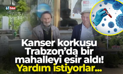 Kanser korkusu Trabzon’da bir mahalleyi esir aldı! Yardım istiyorlar...