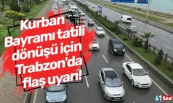 Kurban Bayramı tatili dönüşü için Trabzon'da flaş uyarı!