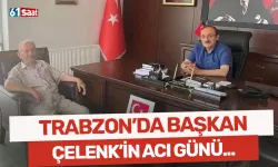 Trabzon'da Belediye Başkanı Çelenk'in acı günü!