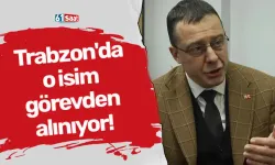 Trabzon'da o isim görevden alınıyor!