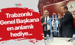 Trabzonlu Genel Başkana en anlamlı hediye...
