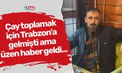 Çay toplamak için Trabzon'a gelmişti ama üzen haber geldi...