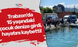 Trabzon'da 15 yaşındaki çocuk denize girdi, hayatını kaybetti!