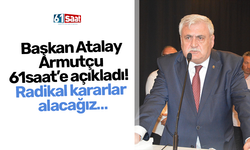 Başkan Atalay Armutçu 61saat’e açıkladı!  Radikal kararlar alacağız…