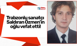 Trabzonlu sanatçı Saldıran Özmen’in oğlu vefat etti!