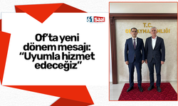 Of’ta yeni  dönem mesajı:  “Uyumla hizmet  edeceğiz”