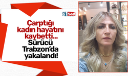 Çarptığı  kadın hayatını  kaybetti... Sürücü  Trabzon’da  yakalandı!