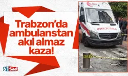 Trabzon’da ambulanstan akıl almaz kaza!