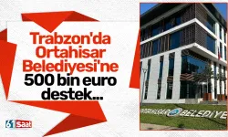 Trabzon'da Ortahisar Belediyesi'ne 500 bin euro destek...