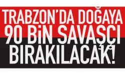 Trabzon’da doğaya 90 bin savaşçı bırakılacak…