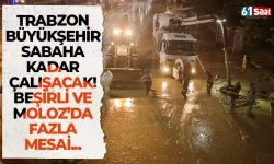 Trabzon Büyükşehir sabaha kadar çalışacak! Beşirli ve Moloz'da fazla mesai...