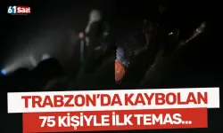Trabzon'da kaybolan 75 kişiyle ilk temas kuruldu!