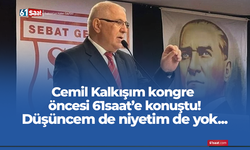 Cemil Kalkışım kongre öncesi 61saat’e konuştu!