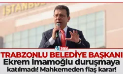 Trabzonlu Belediye Başkanı Ekrem İmamoğlu duruşmaya katılmadı! Mahkemeden flaş karar!