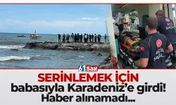 Serinlemek için babasıyla Karadeniz'e giren çocuk kayboldu