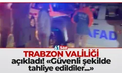 Trabzon Valiliği açıkladı! "Güvenli şekilde tahliye edildiler..."