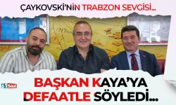 Çaykovski'nin Trabzon sevgisi... Başkan Kaya'ya defaatle söyledi...
