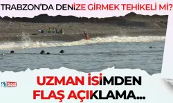 Trabzon'da denize girmek tehlikeli mi? Uzman isimden flaş açıklama...