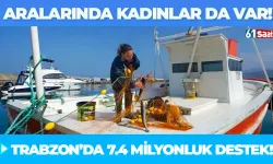 Aralarında kadın balıkçılar da var! Trabzon’da 7,4 milyon TL devlet desteği...