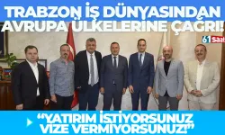 Trabzon iş Dünyası’ndan Avrupa ülkelerine çağrı… "Yatırım istiyorsunuz vize vermiyorsunuz..."