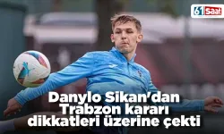 Danylo Sikan'dan Trabzon kararı dikkatleri üzerine çekti