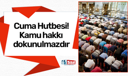 Cuma Hutbesi! Kamu hakkı dokunulmazdır