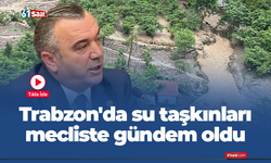 Trabzon'da su taşkınları mecliste gündem oldu
