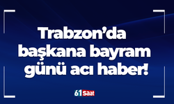 Trabzon’da başkana bayram günü acı haber!