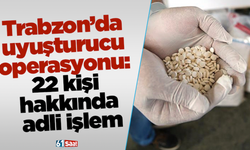 Trabzon’da uyuşturucu operasyonu: 22 kişi hakkında adli işlem