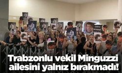 Trabzonlu vekil Minguzzi ailesini yalnız bırakmadı!