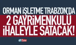Trabzon'da Orman İşletme 2 gayrimenkul satacak!