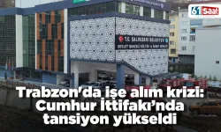 Trabzon'da işe alım krizi: Cumhur İttifakı’nda tansiyon yükseldi