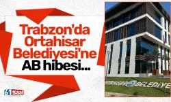 Trabzon'da Ortahisar Belediyesi'ne AB hibesi... O projede lider olarak yer alan ilk belediye oldu!