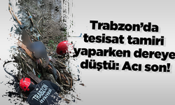 Trabzon’da tesisat tamiri yaparken dereye düştü: Acı son!
