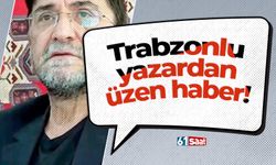 Trabzonlu yazardan üzen haber!