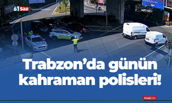 Trabzon'da günün kahraman polisleri!