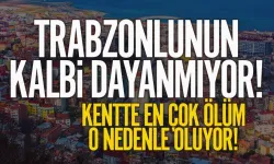 Trabzonlunun kalbi dayanmıyor! En çok ölüm o nedenle oluyor...