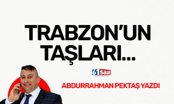 Abdurrahman Pektaş yazdı! TRABZON’UN TAŞLARI…