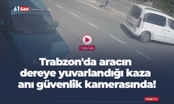 Trabzon'da hafif aracın dereye yuvarlandığı kaza anı güvenlik kamerasında!