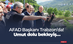 AFAD Başkanı Trabzon’da! Umut dolu bekleyiş…
