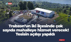 Trabzon’un iki ilçesinde çok sayıda mahalleye hizmet verecek! Tesisin açılışı yapıldı