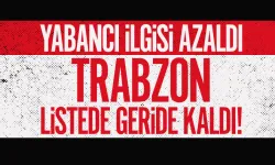 Yabancı ilgisi azaldı, Trabzon listede geriledi....