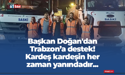 Başkan Doğan'dan Trabzon’a destek! Kardeş kardeşin her zaman yanındadır...