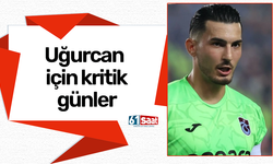 Uğurcan Çakır için kritik günler
