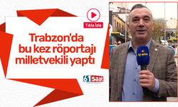 Trabzon'da bu kez röportajı milletvekili yaptı