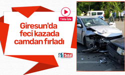 Giresun'da feci kazada camdan fırladı