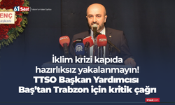 İklim krizi kapıda hazırlıksız yakalanmayın! TTSO Başkan Yardımcısı Baş’tan Trabzon için kritik çağrı