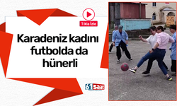 Karadeniz kadını futbolda da hünerli!