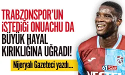 Trabzonspor'u isteyen Onuachu da hayal kırıklığına uğradı...
